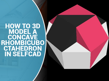 How to 3D Model a Concave Rhombicuboctahedron in SelfCAD