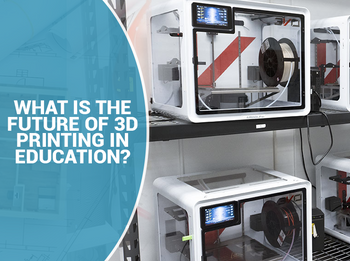 What is the Future of 3D Printing in Education?