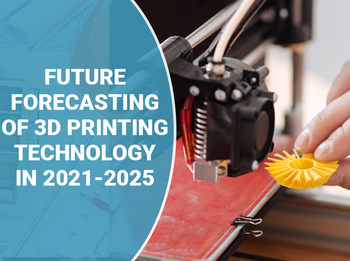 Future Forecasting of 3D Printing Technology in 2021-2025
