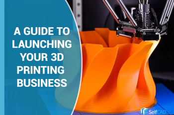 An Expert Guide To Launching Your 3D Printing Business